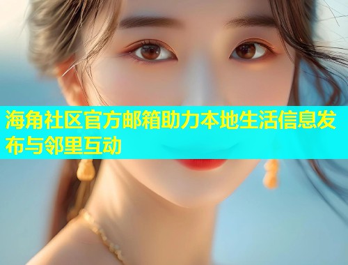 海角社区官方邮箱助力本地生活信息发布与邻里互动  第1张