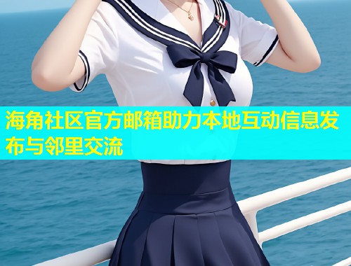 海角社区官方邮箱助力本地互动信息发布与邻里交流  第1张
