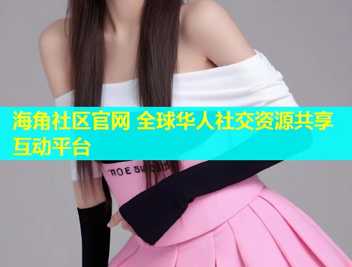 海角社区官网 全球华人社交资源共享互动平台  第1张