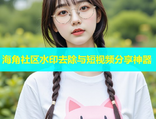 海角社区水印去除与短视频分享神器  第1张