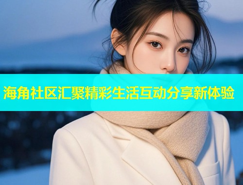 海角社区汇聚精彩生活互动分享新体验  第1张