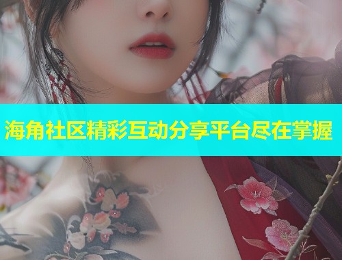海角社区精彩互动分享平台尽在掌握  第1张
