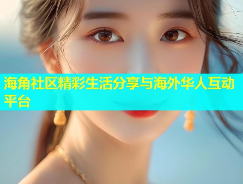 海角社区精彩生活分享与海外华人互动平台  第1张