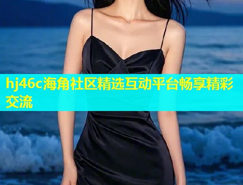 hj46c海角社区精选互动平台畅享精彩交流  第1张
