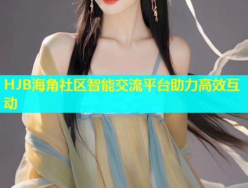 HJB海角社区智能交流平台助力高效互动  第1张