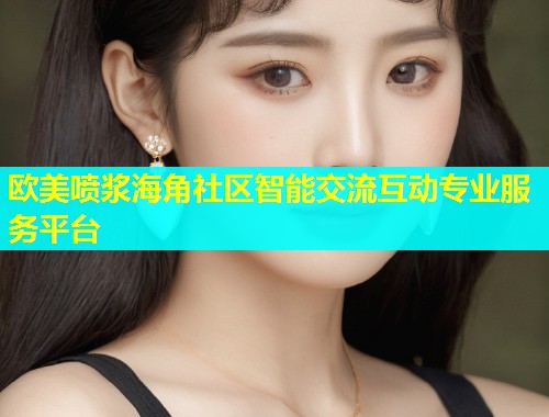 欧美喷浆海角社区智能交流互动专业服务平台  第1张