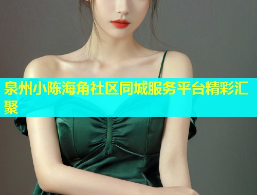 泉州小陈海角社区同城服务平台精彩汇聚  第1张