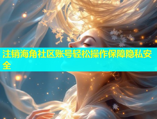 注销海角社区账号轻松操作保障隐私安全  第1张