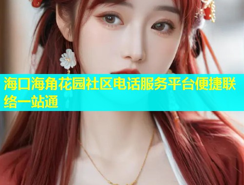 海口海角花园社区电话服务平台便捷联络一站通  第1张