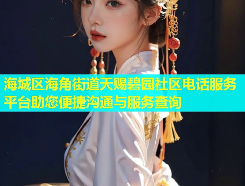 海城区海角街道天赐碧园社区电话服务平台助您便捷沟通与服务查询  第1张