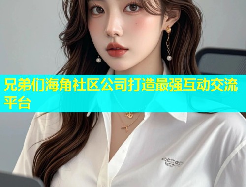 兄弟们海角社区公司打造最强互动交流平台  第1张