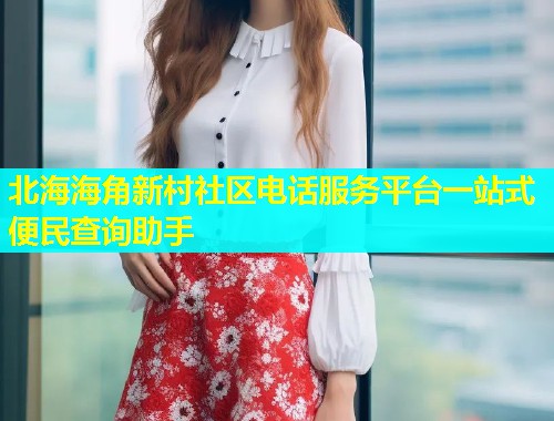 北海海角新村社区电话服务平台一站式便民查询助手  第1张
