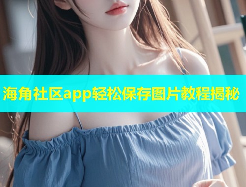 海角社区app轻松保存图片教程揭秘  第2张
