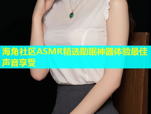 海角社区ASMR精选助眠神器体验最佳声音享受  第1张