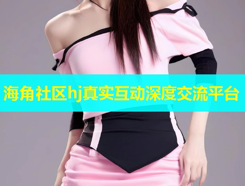 海角社区hj真实互动深度交流平台  第1张
