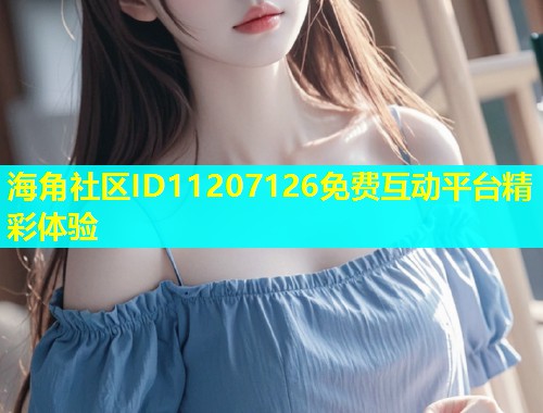 海角社区ID11207126免费互动平台精彩体验  第1张