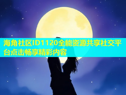 海角社区ID1120全能资源共享社交平台点击畅享精彩内容  第1张