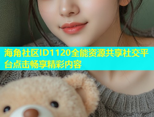 海角社区ID1120全能资源共享社交平台点击畅享精彩内容  第2张
