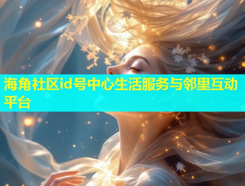 海角社区id号中心生活服务与邻里互动平台  第1张