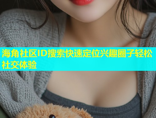海角社区ID搜索快速定位兴趣圈子轻松社交体验  第1张