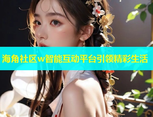 海角社区w智能互动平台引领精彩生活  第1张