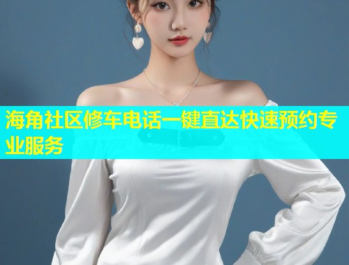 海角社区修车电话一键直达快速预约专业服务  第1张