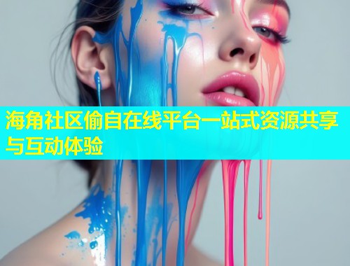 海角社区偷自在线平台一站式资源共享与互动体验  第1张