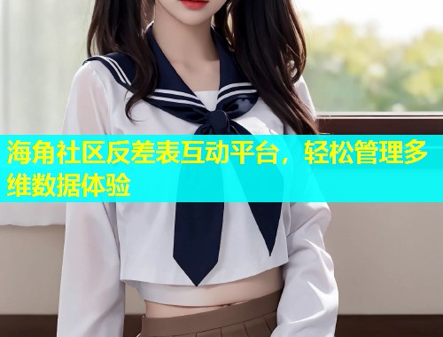 海角社区反差表互动平台，轻松管理多维数据体验  第2张