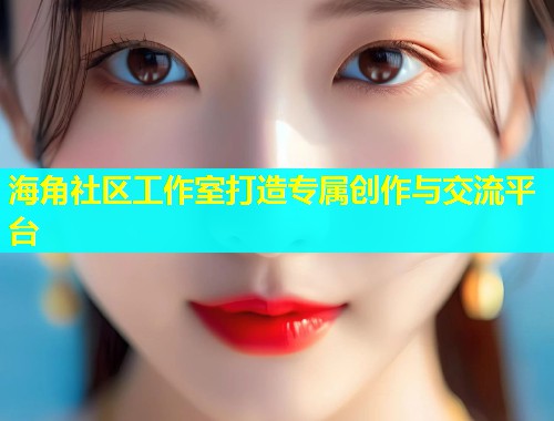 海角社区工作室打造专属创作与交流平台  第1张