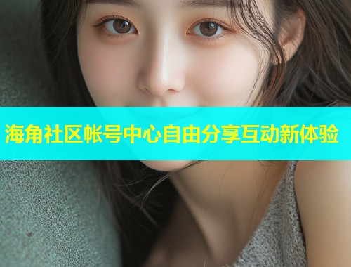 海角社区帐号中心自由分享互动新体验  第1张