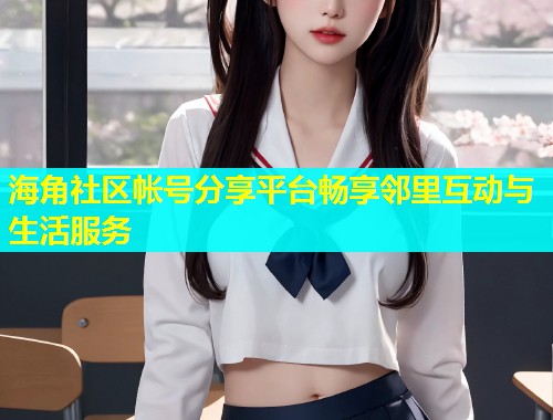 海角社区帐号分享平台畅享邻里互动与生活服务  第1张