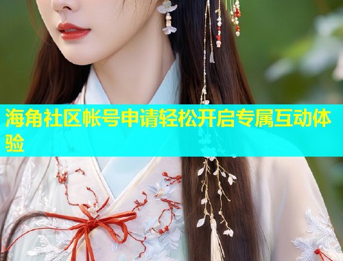 海角社区帐号申请轻松开启专属互动体验  第1张