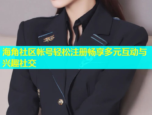 海角社区帐号轻松注册畅享多元互动与兴趣社交  第2张