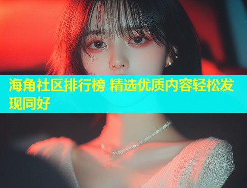 海角社区排行榜 精选优质内容轻松发现同好  第1张