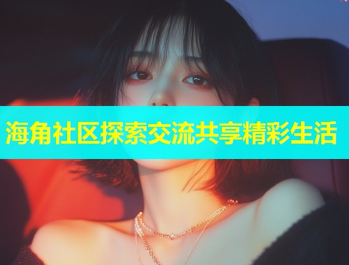 海角社区探索交流共享精彩生活  第1张