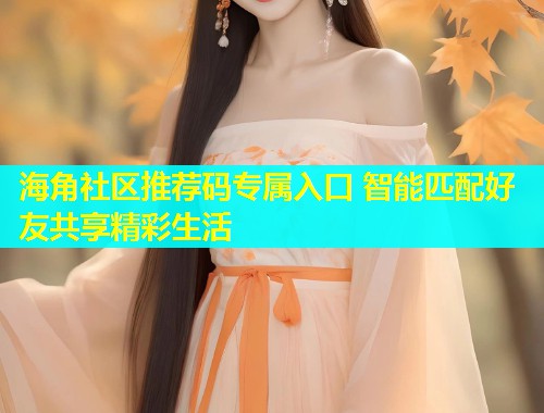 海角社区推荐码专属入口 智能匹配好友共享精彩生活  第1张