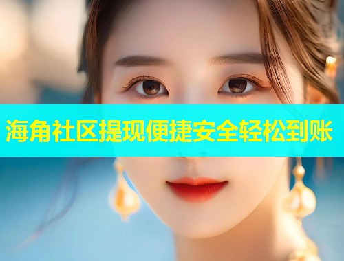 海角社区提现便捷安全轻松到账  第1张