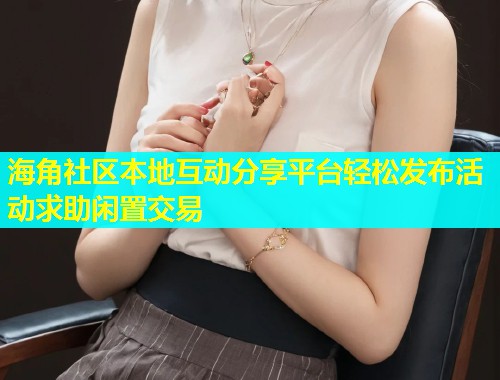 海角社区本地互动分享平台轻松发布活动求助闲置交易  第1张