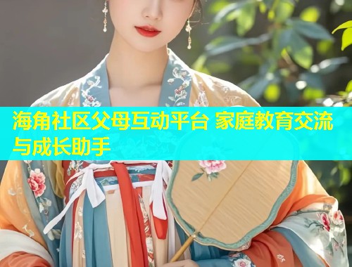 海角社区父母互动平台 家庭教育交流与成长助手  第1张