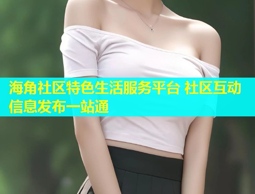 海角社区特色生活服务平台 社区互动信息发布一站通  第1张