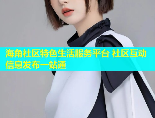 海角社区特色生活服务平台 社区互动信息发布一站通  第2张