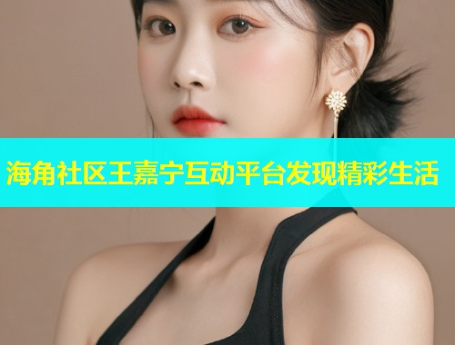 海角社区王嘉宁互动平台发现精彩生活  第1张