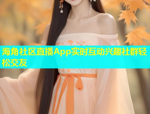 海角社区直播App实时互动兴趣社群轻松交友  第1张