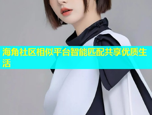 海角社区相似平台智能匹配共享优质生活  第1张