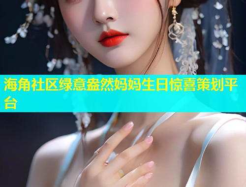 海角社区绿意盎然妈妈生日惊喜策划平台  第1张