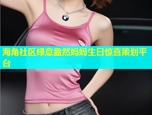 海角社区绿意盎然妈妈生日惊喜策划平台  第2张