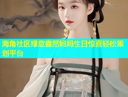 海角社区绿意盎然妈妈生日惊喜轻松策划平台  第1张