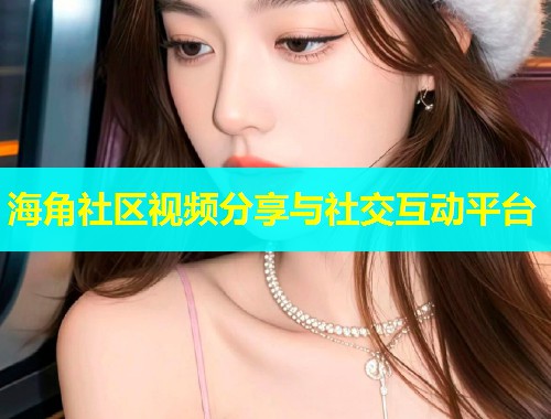 海角社区视频分享与社交互动平台  第1张