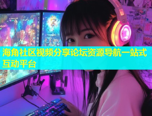 海角社区视频分享论坛资源导航一站式互动平台  第2张