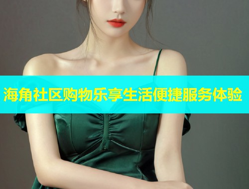 海角社区购物乐享生活便捷服务体验  第2张